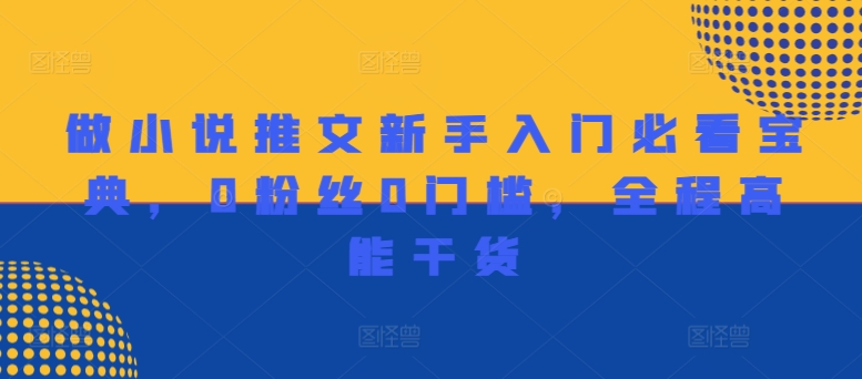 做小说推文新手入门必看宝典，0粉丝0门槛，全程高能干货K叔网赚资源-网赚项目-副业赚钱-互联网创业-资源整合K叔网赚资源