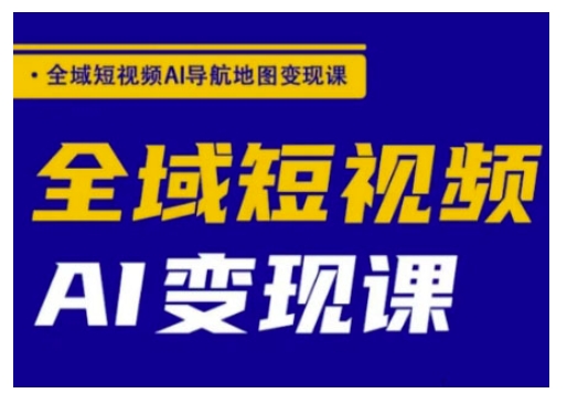 全域短视频AI导航地图变现课，全域短视频AI变现课K叔网赚资源-网赚项目-副业赚钱-互联网创业-资源整合K叔网赚资源