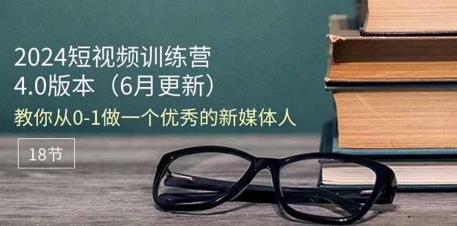 2024短视频训练营-6月4.0版本：教你从0-1做一个优秀的新媒体人(18节K叔网赚资源-网赚项目-副业赚钱-互联网创业-资源整合K叔网赚资源