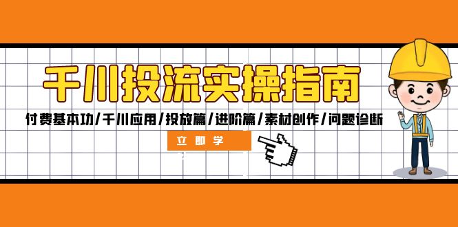 千川投流实操指南：付费基本功/千川应用/投放篇/进阶篇/素材创作/问题诊断K叔网赚资源-网赚项目-副业赚钱-互联网创业-资源整合K叔网赚资源