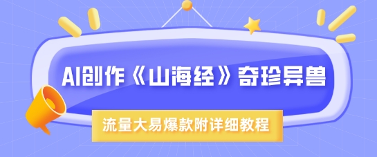 AI创作《山海经》奇珍异兽，超现实画风，流量大易爆款，附详细教程K叔网赚资源-网赚项目-副业赚钱-互联网创业-资源整合K叔网赚资源