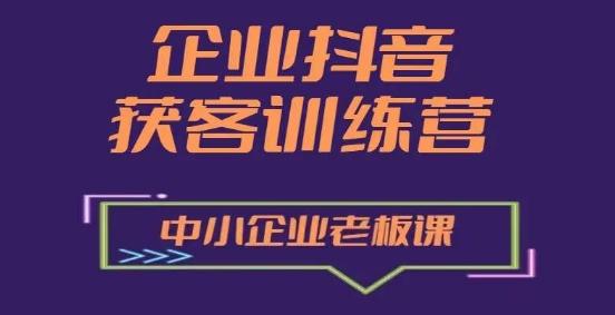 企业抖音营销获客增长训练营，中小企业老板必修课K叔网赚资源-网赚项目-副业赚钱-互联网创业-资源整合K叔网赚资源