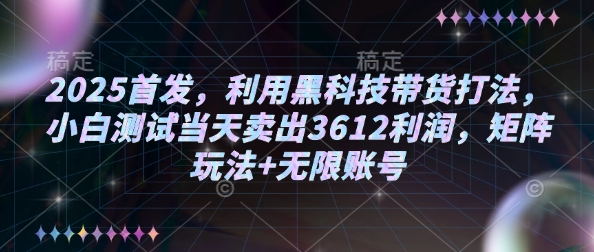 2025首发，利用黑科技带货打法，小白测试当天卖出3612利润，矩阵玩法+无限账号【揭秘】K叔网赚资源-网赚项目-副业赚钱-互联网创业-资源整合K叔网赚资源