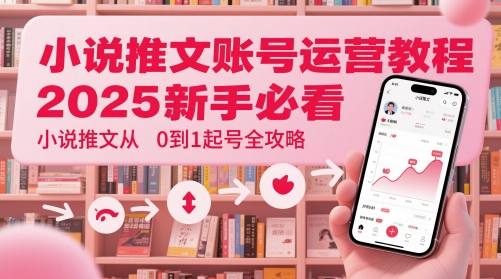 小说推文账号运营起号教程，2025新手必看，小说推文从0到1起号全攻略K叔网赚资源-网赚项目-副业赚钱-互联网创业-资源整合K叔网赚资源