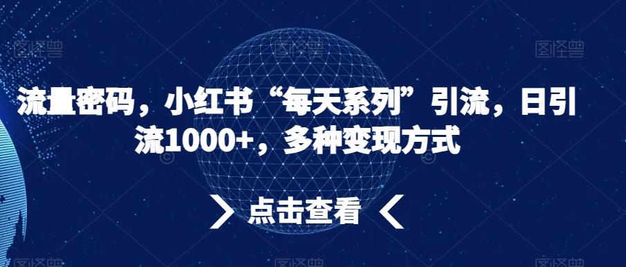 流量密码，小红书“每天系列”引流，日引流1000+，多种变现方式【揭秘】K叔网赚资源-网赚项目-副业赚钱-互联网创业-资源整合K叔网赚资源