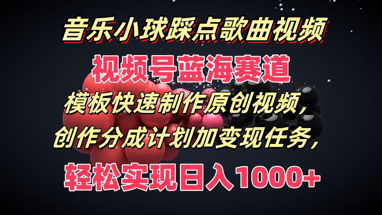 音乐小球踩点歌曲视频，视频号蓝海赛道，模板快速制作原创视频，分成计划加变现任务K叔网赚资源-网赚项目-副业赚钱-互联网创业-资源整合K叔网赚资源