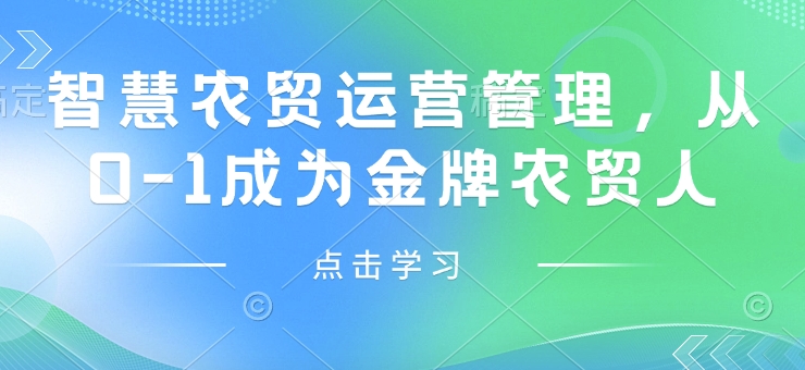 智慧农贸运营管理，从0-1成为金牌农贸人K叔网赚资源-网赚项目-副业赚钱-互联网创业-资源整合K叔网赚资源