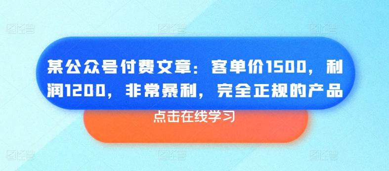 某公众号付费文章：客单价1500，利润1200，非常暴利，完全正规的产品K叔网赚资源-网赚项目-副业赚钱-互联网创业-资源整合K叔网赚资源