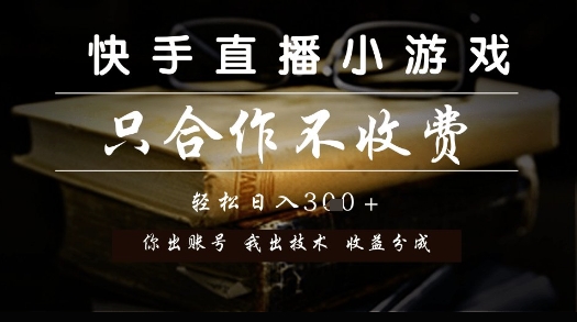 快手直播小游戏，只合作不收费，你出账号我出技术， 分润模式【揭秘】K叔网赚资源-网赚项目-副业赚钱-互联网创业-资源整合K叔网赚资源