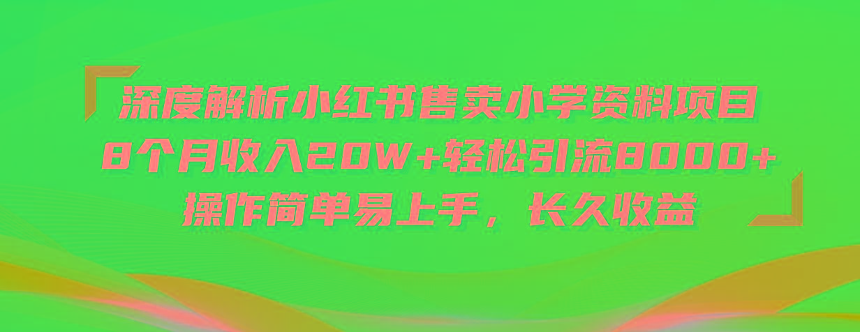 深度解析小红书售卖小学资料项目 8个月收入20W+轻松引流8000+操作简单…K叔网赚资源-网赚项目-副业赚钱-互联网创业-资源整合K叔网赚资源