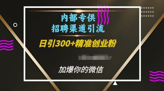 内部招聘渠道日引流300+创业粉，加爆你的微信【揭秘】K叔网赚资源-网赚项目-副业赚钱-互联网创业-资源整合K叔网赚资源