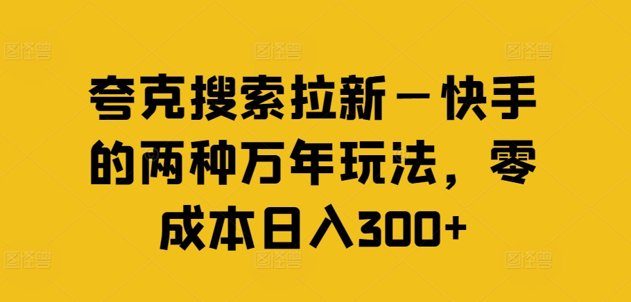 夸克搜索拉新—快手的两种万年玩法，零成本日入300+K叔网赚资源-网赚项目-副业赚钱-互联网创业-资源整合K叔网赚资源