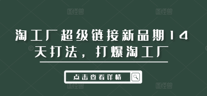 淘工厂超级链接新品期14天打法，打爆淘工厂K叔网赚资源-网赚项目-副业赚钱-互联网创业-资源整合K叔网赚资源