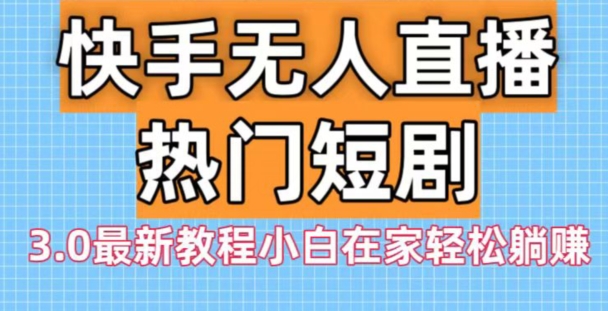 快手无人直播热门短剧3.0最新教程小白在家轻松躺赚K叔网赚资源-网赚项目-副业赚钱-互联网创业-资源整合K叔网赚资源