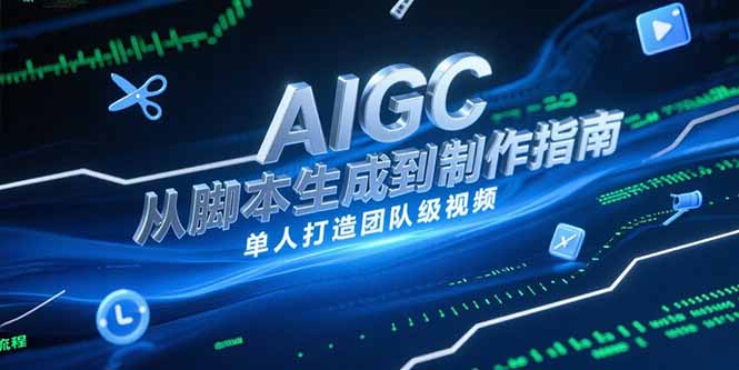 AIGC视频制作指南，从脚本生成到剪辑全流程，单人打造团队级视频K叔网赚资源-网赚项目-副业赚钱-互联网创业-资源整合K叔网赚资源