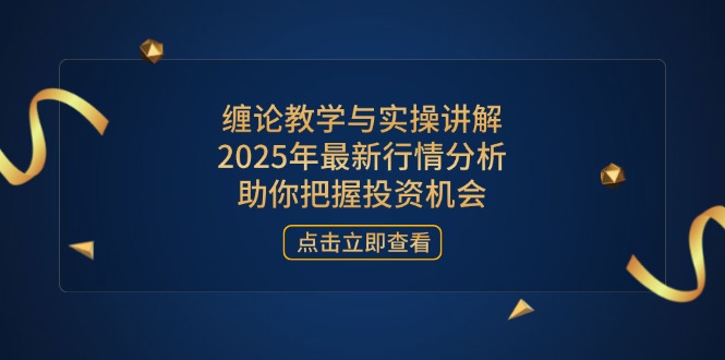 缠论教学与实操讲解，2025年最新行情分析，助你把握投资机会K叔网赚资源-网赚项目-副业赚钱-互联网创业-资源整合K叔网赚资源
