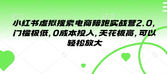 小红书虚拟搜索电商陪跑实战营2.0，门槛极低，0成本投入，天花板高，可以轻松放大K叔网赚资源-网赚项目-副业赚钱-互联网创业-资源整合K叔网赚资源