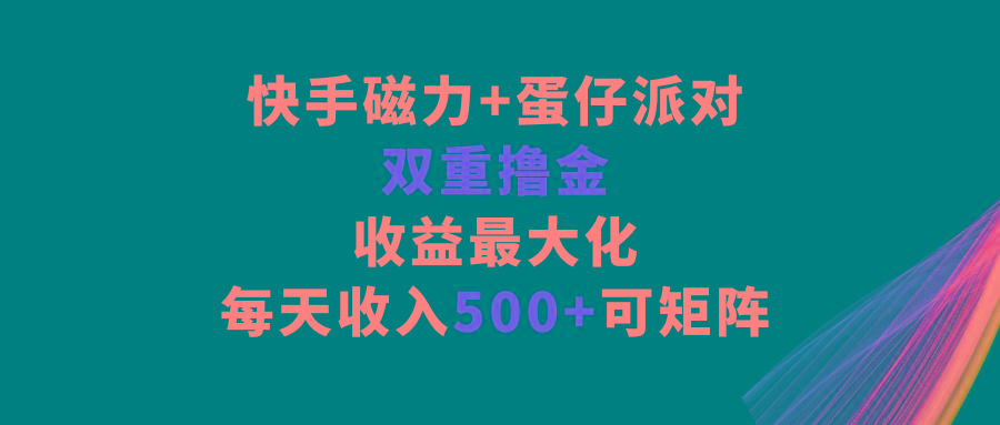 快手磁力+蛋仔派对，双重撸金，收益最大化，每天收入500+，可矩阵K叔网赚资源-网赚项目-副业赚钱-互联网创业-资源整合K叔网赚资源
