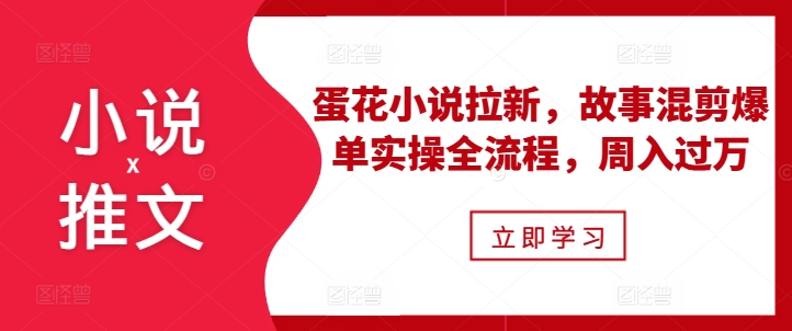 小说推文之蛋花小说拉新，故事混剪爆单实操全流程，周入过万K叔网赚资源-网赚项目-副业赚钱-互联网创业-资源整合K叔网赚资源