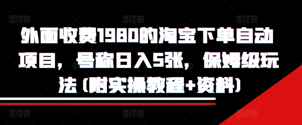 外面收费1980的淘宝下单自动项目，号称日入5张，保姆级玩法(附实操教程+资料)【揭秘】K叔网赚资源-网赚项目-副业赚钱-互联网创业-资源整合K叔网赚资源