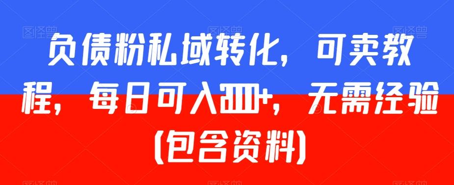 负债粉私域转化，可卖教程，每日可入2000+，无需经验（包含资料）【揭秘】K叔网赚资源-网赚项目-副业赚钱-互联网创业-资源整合K叔网赚资源