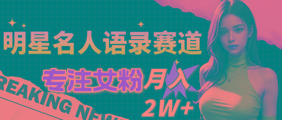 明星名人语录赛道全新升级玩法，专注女粉，月入2W＋(教程+1303G素材K叔网赚资源-网赚项目-副业赚钱-互联网创业-资源整合K叔网赚资源