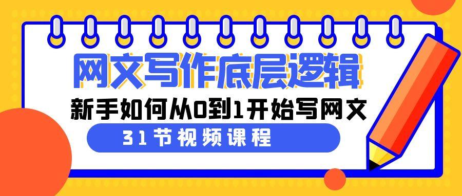 网文写作底层逻辑，新手如何从0到1开始写网文(31节课)K叔网赚资源-网赚项目-副业赚钱-互联网创业-资源整合K叔网赚资源