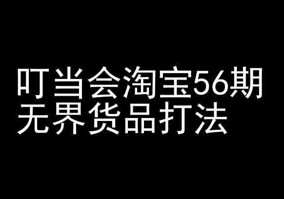 叮当会淘宝56期：无界货品打法-淘宝开店教程K叔网赚资源-网赚项目-副业赚钱-互联网创业-资源整合K叔网赚资源