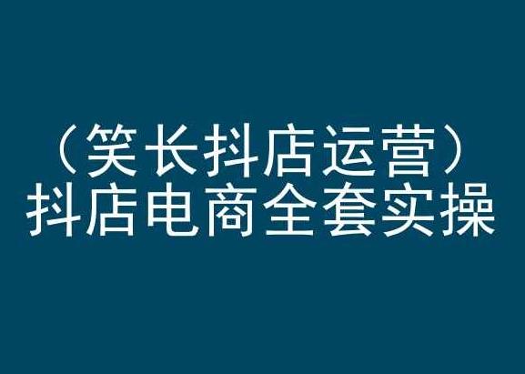 笑长抖店运营，抖店电商全套实操，抖音小店电商培训K叔网赚资源-网赚项目-副业赚钱-互联网创业-资源整合K叔网赚资源