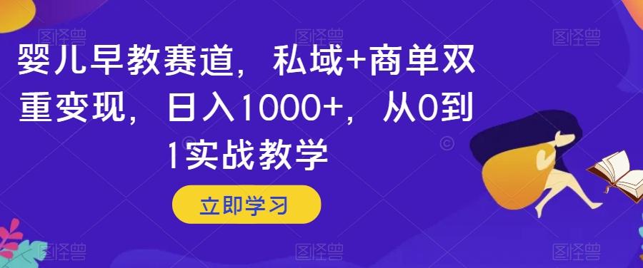婴儿早教赛道，私域+商单双重变现，日入1000+，从0到1实战教学【揭秘】K叔网赚资源-网赚项目-副业赚钱-互联网创业-资源整合K叔网赚资源