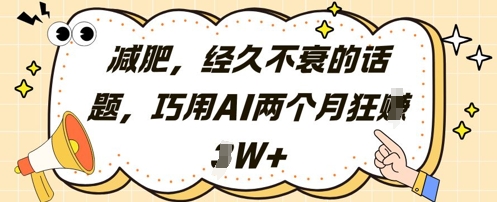 减肥，经久不衰的话题，巧用AI两个月狂挣2W+K叔网赚资源-网赚项目-副业赚钱-互联网创业-资源整合K叔网赚资源