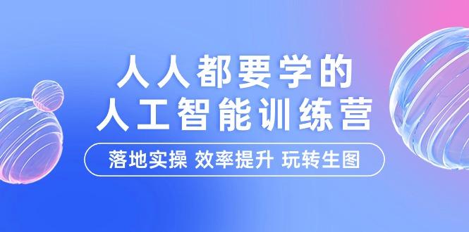 (9872期)人人都要学的-人工智能特训营，落地实操 效率提升 玩转生图(22节课)K叔网赚资源-网赚项目-副业赚钱-互联网创业-资源整合K叔网赚资源