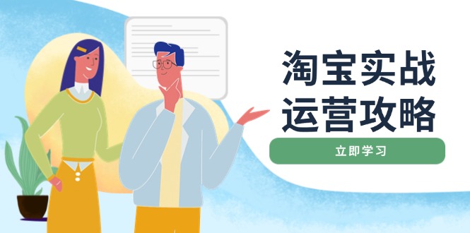 淘宝实战运营攻略：店铺基础优化、直通车推广、爆款打造、客服管理、搜…K叔网赚资源-网赚项目-副业赚钱-互联网创业-资源整合K叔网赚资源