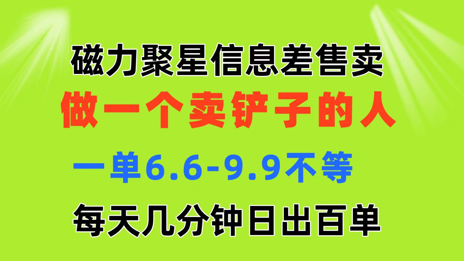 磁力聚星信息差 做一个卖铲子的人 一单6.6-9.9不等  每天几分钟 日出百单K叔网赚资源-网赚项目-副业赚钱-互联网创业-资源整合K叔网赚资源