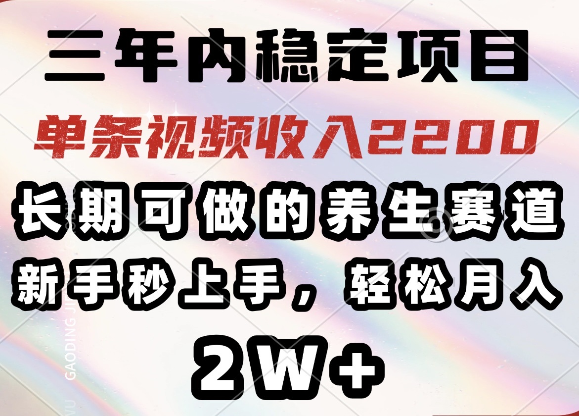 三年内稳定项目，长期可做的养生赛道，单条视频收入2200，新手秒上手，…K叔网赚资源-网赚项目-副业赚钱-互联网创业-资源整合K叔网赚资源