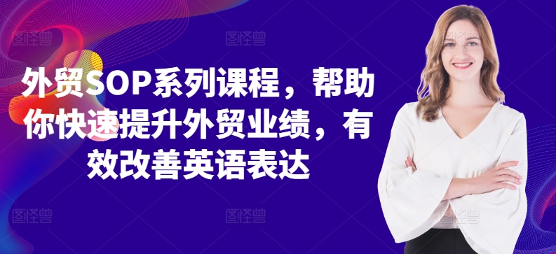 外贸SOP系列课程，帮助你快速提升外贸业绩，有效改善英语表达K叔网赚资源-网赚项目-副业赚钱-互联网创业-资源整合K叔网赚资源