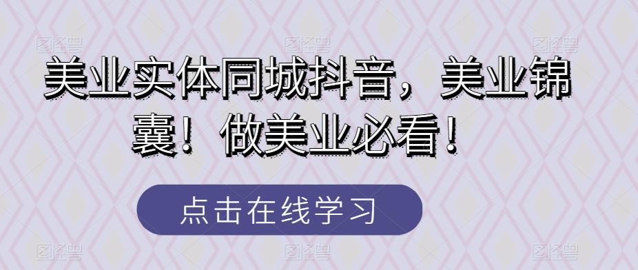 美业实体同城抖音，美业锦囊！做美业必看！K叔网赚资源-网赚项目-副业赚钱-互联网创业-资源整合K叔网赚资源