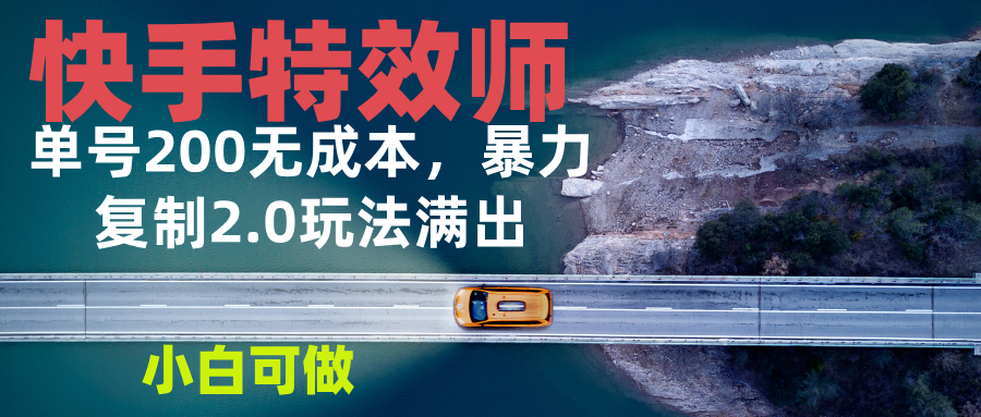 快手特效师2.0，单号200收益0成本满出，小白可做K叔网赚资源-网赚项目-副业赚钱-互联网创业-资源整合K叔网赚资源