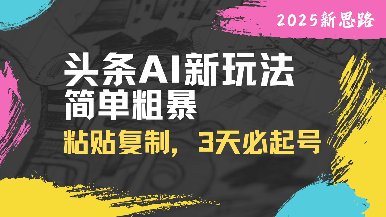 头条AI新玩法，简单粗暴，仅需粘贴复制，三天必起号K叔网赚资源-网赚项目-副业赚钱-互联网创业-资源整合K叔网赚资源