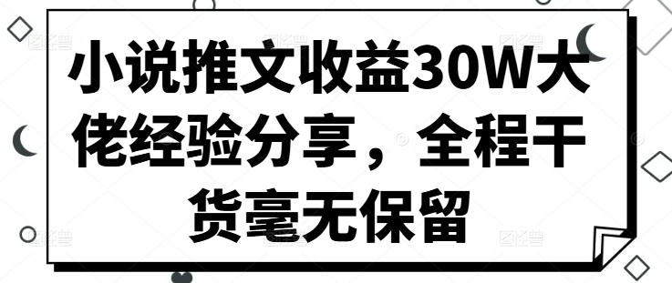 小说推文收益30W大佬经验分享，全程干货毫无保留K叔网赚资源-网赚项目-副业赚钱-互联网创业-资源整合K叔网赚资源