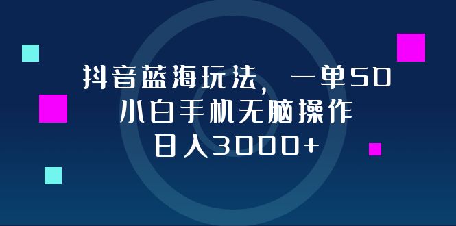 抖音蓝海玩法，一单50，小白手机无脑操作，日入3000+K叔网赚资源-网赚项目-副业赚钱-互联网创业-资源整合K叔网赚资源