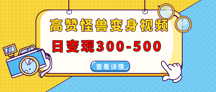 高赞怪兽变身视频制作，日变现300-500，多平台发布(抖音、视频号、小红书K叔网赚资源-网赚项目-副业赚钱-互联网创业-资源整合K叔网赚资源