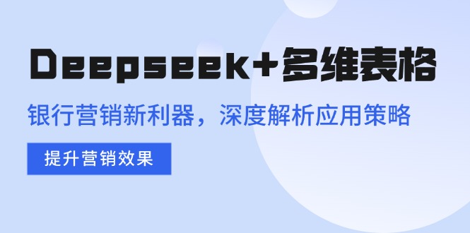 Deepseek+多维表格，银行营销新利器，深度解析应用策略，提升营销效果K叔网赚资源-网赚项目-副业赚钱-互联网创业-资源整合K叔网赚资源