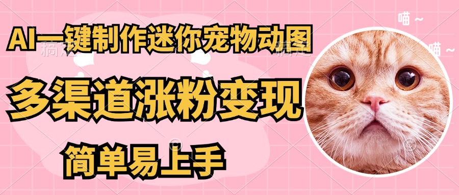 AI搬砖一件制作超迷你宠物图，5分钟一个成品，多渠道引流涨粉变现，简…K叔网赚资源-网赚项目-副业赚钱-互联网创业-资源整合K叔网赚资源