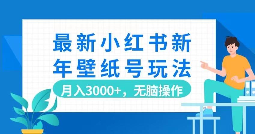 最新小红书新年壁纸号玩法，月入3000+，无脑操作K叔网赚资源-网赚项目-副业赚钱-互联网创业-资源整合K叔网赚资源