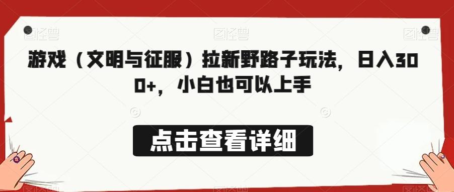 游戏（文明与征服）拉新野路子玩法，日入300+，小白也可以上手K叔网赚资源-网赚项目-副业赚钱-互联网创业-资源整合K叔网赚资源