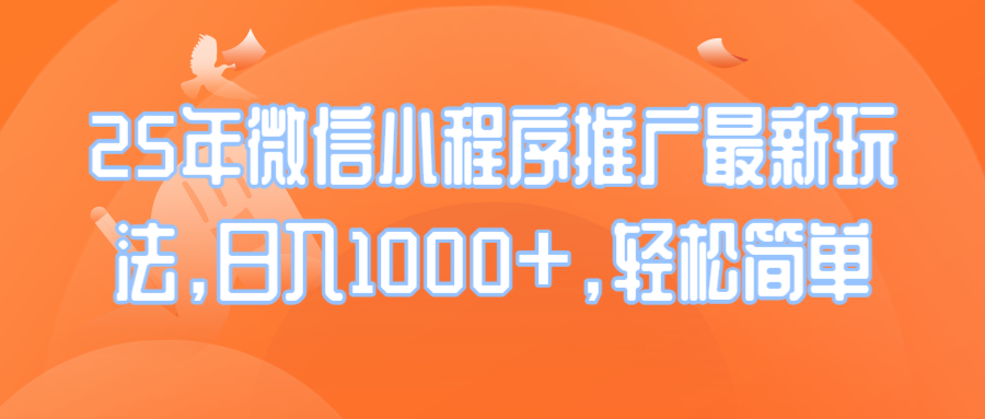 25年微信小程序推广最新玩法，日入1000+，轻松简单K叔网赚资源-网赚项目-副业赚钱-互联网创业-资源整合K叔网赚资源