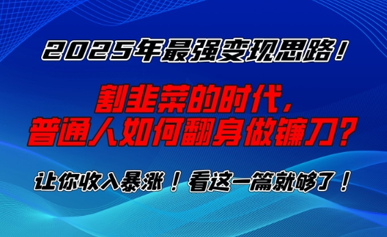 2025年最强变现思路，割韭菜的时代， 普通人如何翻身做镰刀？【揭秘】K叔网赚资源-网赚项目-副业赚钱-互联网创业-资源整合K叔网赚资源