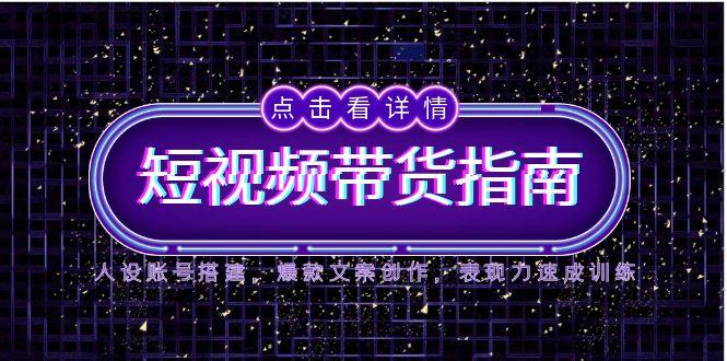 2025短视频带货指南，人设账号搭建，爆款文案创作，表现力速成训练K叔网赚资源-网赚项目-副业赚钱-互联网创业-资源整合K叔网赚资源