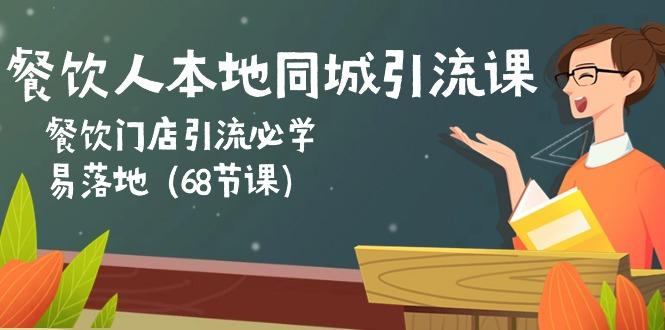 餐饮人本地同城引流课：餐饮门店引流必学，易落地(68节课K叔网赚资源-网赚项目-副业赚钱-互联网创业-资源整合K叔网赚资源